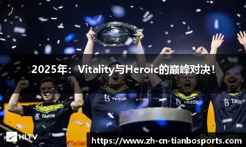 2025年：Vitality与Heroic的巅峰对决！
