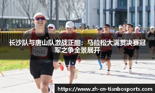 长沙队与唐山队激战正酣：马拉松大满贯决赛冠军之争全景展开