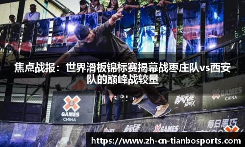 焦点战报：世界滑板锦标赛揭幕战枣庄队vs西安队的巅峰战较量