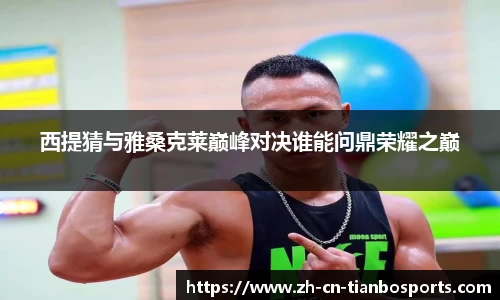 西提猜与雅桑克莱巅峰对决谁能问鼎荣耀之巅
