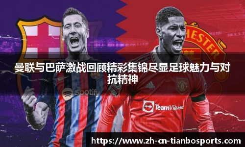 曼联与巴萨激战回顾精彩集锦尽显足球魅力与对抗精神